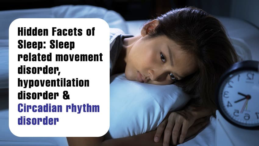 Hidden Facets of Sleep: Sleep related movement disorder, hypoventilation disorder & Circadian rhythm disorder (SDASD)
